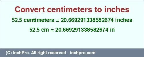 52.5 centimeters to inches is equal to 20.669291338582674 (in) Result converting 52.5 centimeters to inches = 20.669291338582674 inches