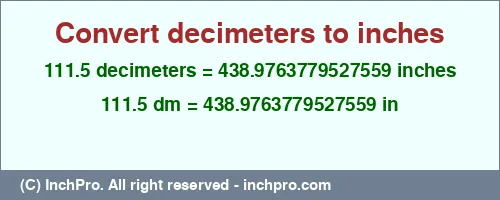 111.5 decimeters to inches is equal to 438.9763779527559 (in) Result converting 111.5 decimeters to inches = 438.9763779527559 inches