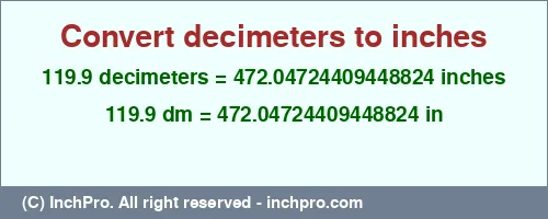 119.9 decimeters to inches is equal to 472.04724409448824 (in) Result converting 119.9 decimeters to inches = 472.04724409448824 inches