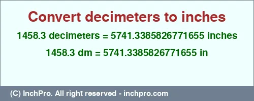 1458.3 decimeters to inches is equal to 5741.3385826771655 (in) Result converting 1458.3 decimeters to inches = 5741.3385826771655 inches