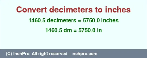 1460.5 decimeters to inches is equal to 5750.0 (in) Result converting 1460.5 decimeters to inches = 5750.0 inches