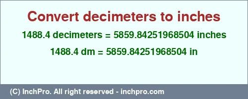 1488.4 decimeters to inches is equal to 5859.84251968504 (in) Result converting 1488.4 decimeters to inches = 5859.84251968504 inches