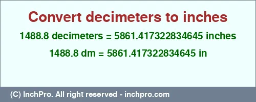 1488.8 decimeters to inches is equal to 5861.417322834645 (in) Result converting 1488.8 decimeters to inches = 5861.417322834645 inches