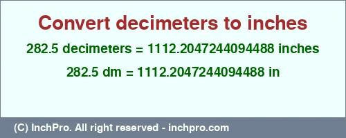 282.5 decimeters to inches is equal to 1112.2047244094488 (in) Result converting 282.5 decimeters to inches = 1112.2047244094488 inches