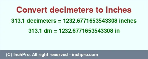 313.1 decimeters to inches is equal to 1232.6771653543308 (in) Result converting 313.1 decimeters to inches = 1232.6771653543308 inches