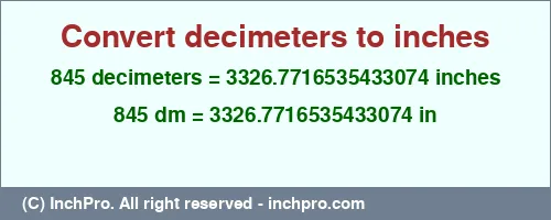 845 decimeters to inches is equal to 3326.7716535433074 (in) Result converting 845 decimeters to inches = 3326.7716535433074 inches