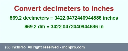 869.2 decimeters to inches is equal to 3422.0472440944886 (in) Result converting 869.2 decimeters to inches = 3422.0472440944886 inches