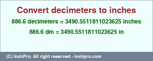 886.6 decimeters to inches is equal to 3490.5511811023625 (in) Result converting 886.6 decimeters to inches = 3490.5511811023625 inches