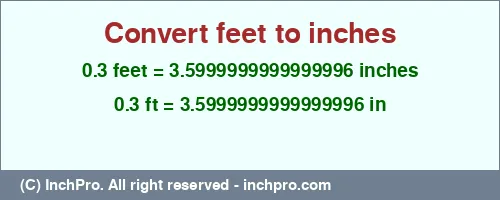 0.3 feet to inches is equal to 3.5999999999999996 (in) Result converting 0.3 feet to inches = 3.5999999999999996 inches