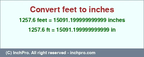 1257.6 feet to inches is equal to 15091.199999999999 (in) Result converting 1257.6 feet to inches = 15091.199999999999 inches