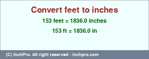 153 feet to inches is equal to 1836.0 (in) Result converting 153 feet to inches = 1836.0 inches