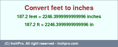 187.2 feet to inches is equal to 2246.3999999999996 (in) Result converting 187.2 feet to inches = 2246.3999999999996 inches