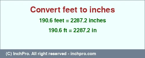 190.6 feet to inches is equal to 2287.2 (in) Result converting 190.6 feet to inches = 2287.2 inches
