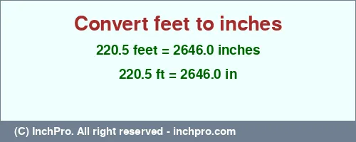 220.5 feet to inches is equal to 2646.0 (in) Result converting 220.5 feet to inches = 2646.0 inches