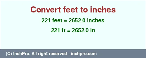 221 feet to inches is equal to 2652.0 (in) Result converting 221 feet to inches = 2652.0 inches