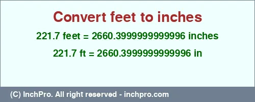 221.7 feet to inches is equal to 2660.3999999999996 (in) Result converting 221.7 feet to inches = 2660.3999999999996 inches