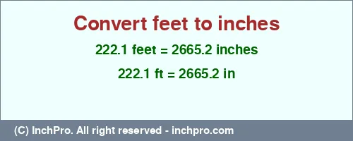 222.1 feet to inches is equal to 2665.2 (in) Result converting 222.1 feet to inches = 2665.2 inches
