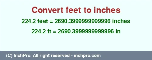 224.2 feet to inches is equal to 2690.3999999999996 (in) Result converting 224.2 feet to inches = 2690.3999999999996 inches