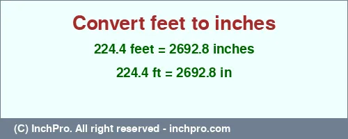 224.4 feet to inches is equal to 2692.8 (in) Result converting 224.4 feet to inches = 2692.8 inches