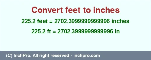 225.2 feet to inches is equal to 2702.3999999999996 (in) Result converting 225.2 feet to inches = 2702.3999999999996 inches