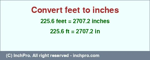 225.6 feet to inches is equal to 2707.2 (in) Result converting 225.6 feet to inches = 2707.2 inches