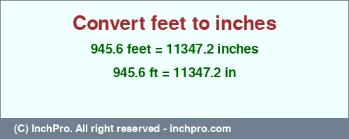 945.6 feet to inches is equal to 11347.2 (in) Result converting 945.6 feet to inches = 11347.2 inches
