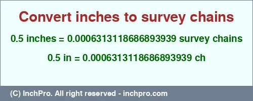 0.5 inches to ch is equal to 0.0006313118686893939 (ch) Result converting 0.5 inches to ch = 0.0006313118686893939 survey chains