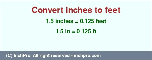 1.5 inches to ft is equal to 0.125 (ft) Result converting 1.5 inches to ft = 0.125 feet