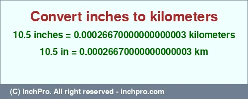 10.5 inches to km is equal to 0.00026670000000000003 (km) Result converting 10.5 inches to km = 0.00026670000000000003 kilometers