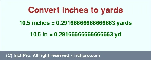 10.5 inches to yd is equal to 0.29166666666666663 (yd) Result converting 10.5 inches to yd = 0.29166666666666663 yards