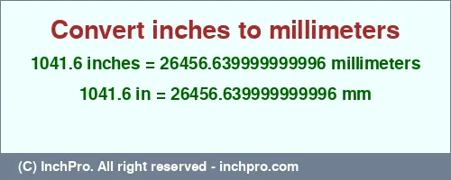 1041.6 inches to mm is equal to 26456.639999999996 (mm) Result converting 1041.6 inches to mm = 26456.639999999996 millimeters