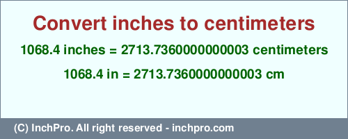 1068.4 inches to cm is equal to 2713.7360000000003 (cm) Result converting 1068.4 inches to cm = 2713.7360000000003 centimeters