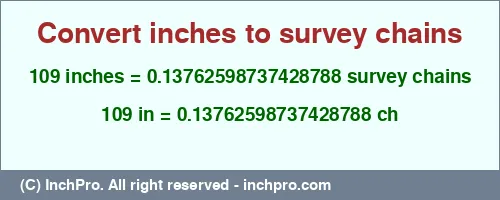 109 inches to ch is equal to 0.13762598737428788 (ch) Result converting 109 inches to ch = 0.13762598737428788 survey chains