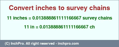 11 inches to ch is equal to 0.013888861111166667 (ch) Result converting 11 inches to ch = 0.013888861111166667 survey chains