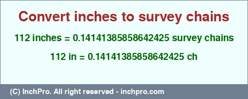 112 inches to ch is equal to 0.14141385858642425 (ch) Result converting 112 inches to ch = 0.14141385858642425 survey chains