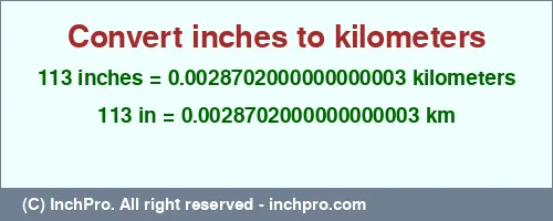 113 inches to km is equal to 0.0028702000000000003 (km) Result converting 113 inches to km = 0.0028702000000000003 kilometers