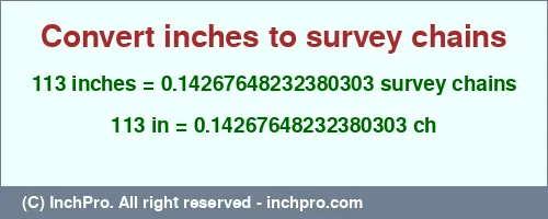 113 inches to ch is equal to 0.14267648232380303 (ch) Result converting 113 inches to ch = 0.14267648232380303 survey chains