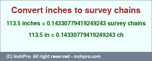 113.5 inches to ch is equal to 0.14330779419249243 (ch) Result converting 113.5 inches to ch = 0.14330779419249243 survey chains
