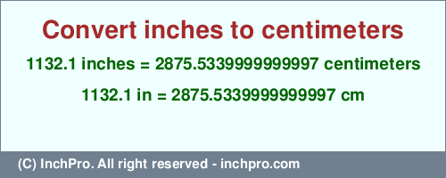 Result converting 1132.1 inches to cm = 2875.5339999999997 centimeters