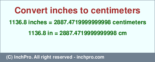 Result converting 1136.8 inches to cm = 2887.4719999999998 centimeters