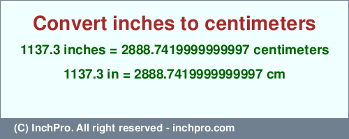 Result converting 1137.3 inches to cm = 2888.7419999999997 centimeters
