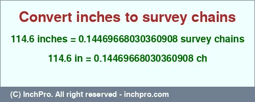 114.6 inches to ch is equal to 0.14469668030360908 (ch) Result converting 114.6 inches to ch = 0.14469668030360908 survey chains