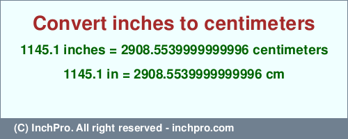 Result converting 1145.1 inches to cm = 2908.5539999999996 centimeters