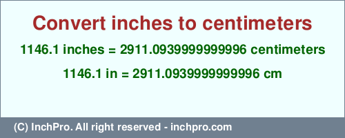 Result converting 1146.1 inches to cm = 2911.0939999999996 centimeters