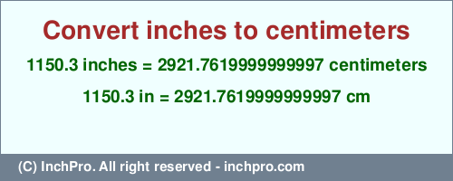 Result converting 1150.3 inches to cm = 2921.7619999999997 centimeters