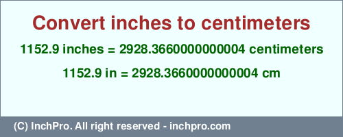 Result converting 1152.9 inches to cm = 2928.3660000000004 centimeters