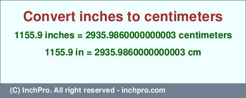 Result converting 1155.9 inches to cm = 2935.9860000000003 centimeters