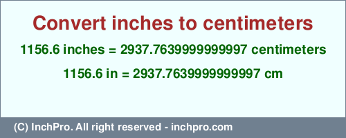 Result converting 1156.6 inches to cm = 2937.7639999999997 centimeters