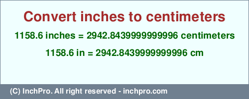 Result converting 1158.6 inches to cm = 2942.8439999999996 centimeters