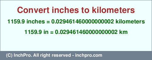 Result converting 1159.9 inches to km = 0.029461460000000002 kilometers